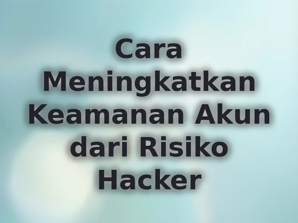 Cara Meningkatkan Keamanan Akun dari Risiko Hacker