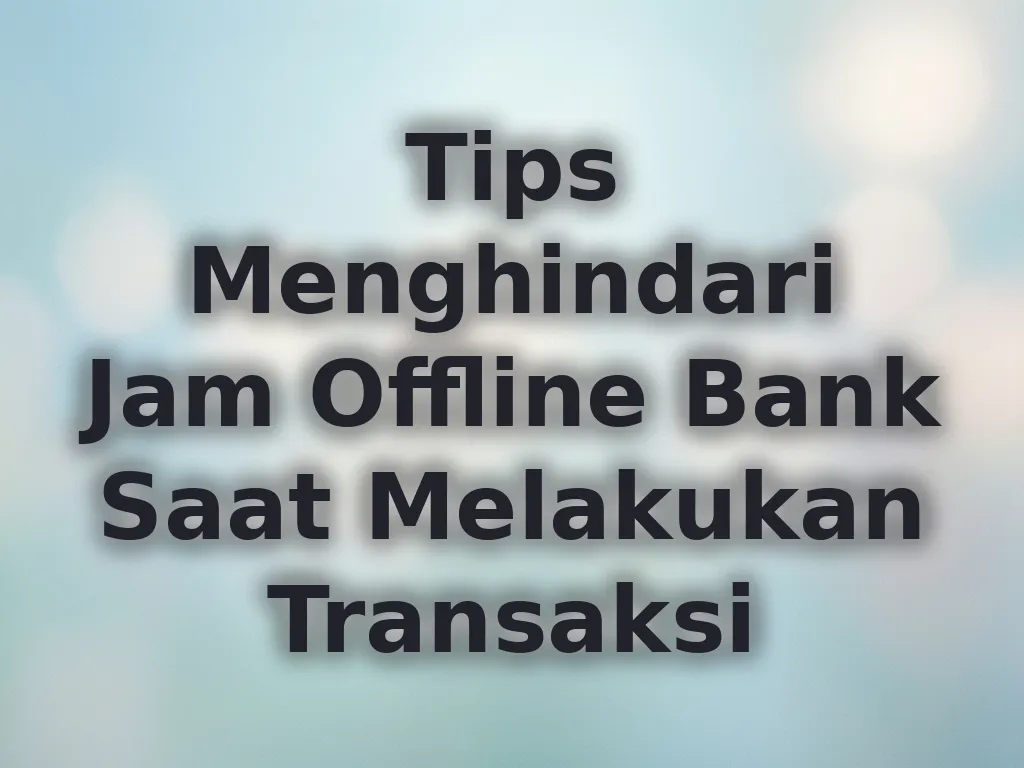 Tips Menghindari Jam Offline Bank Saat Melakukan Transaksi