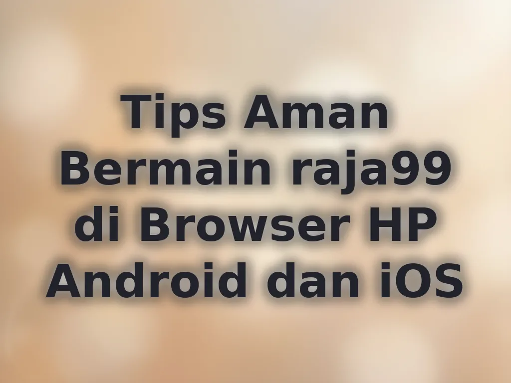 Tips Aman Bermain raja99 di Browser HP Android dan iOS